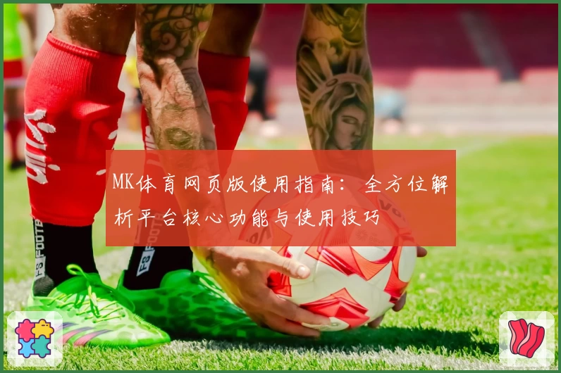 MK体育网页版使用指南：全方位解析平台核心功能与使用技巧
