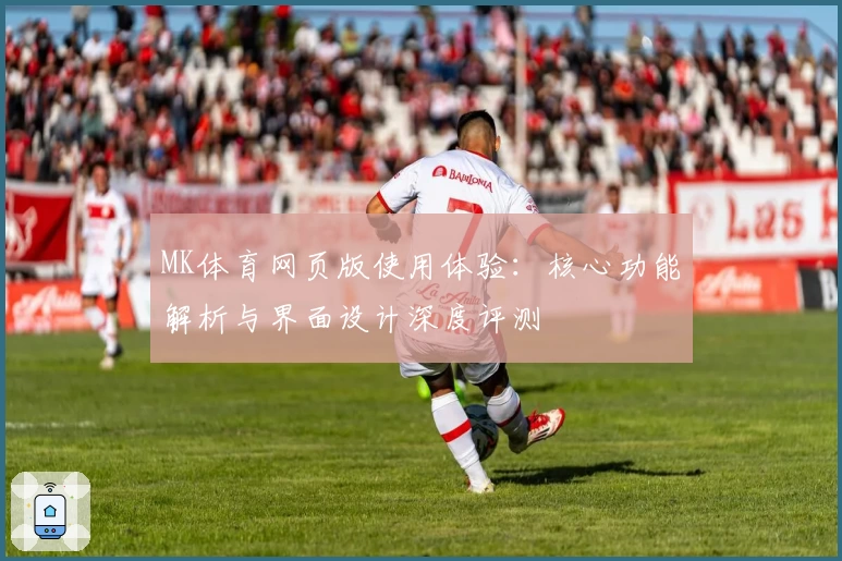 MK体育网页版使用体验：核心功能解析与界面设计深度评测
