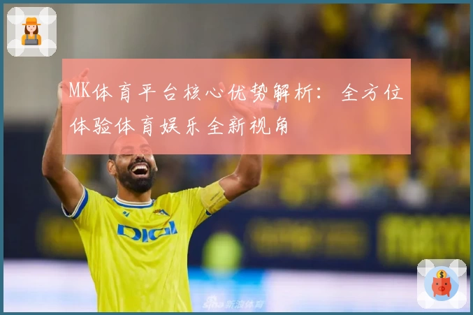 MK体育平台核心优势解析：全方位体验体育娱乐全新视角