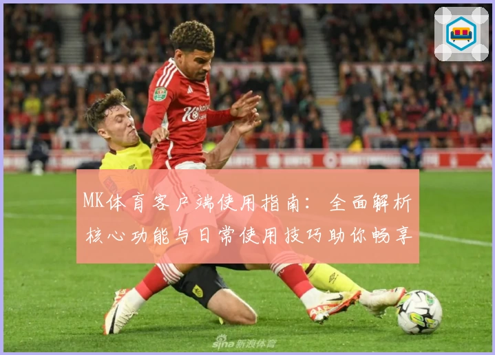MK体育客户端使用指南：全面解析核心功能与日常使用技巧助你畅享体育魅力