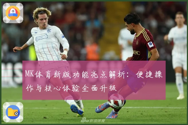 MK体育新版功能亮点解析：便捷操作与核心体验全面升级