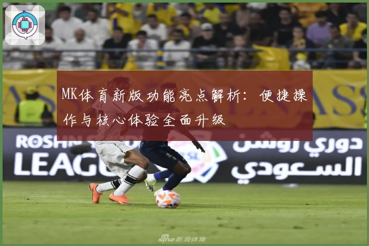 MK体育新版功能亮点解析：便捷操作与核心体验全面升级