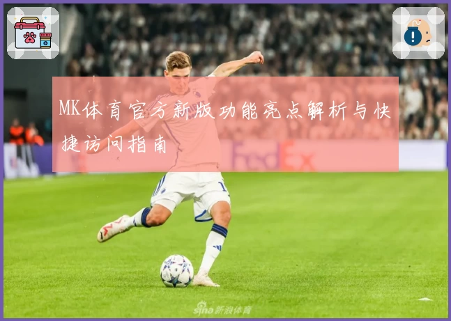 MK体育官方新版功能亮点解析与快捷访问指南