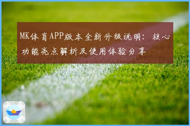 MK体育APP版本全新升级说明：核心功能亮点解析及使用体验分享