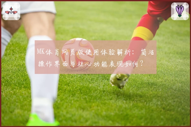 MK体育网页版使用体验解析：简洁操作界面与核心功能表现如何？