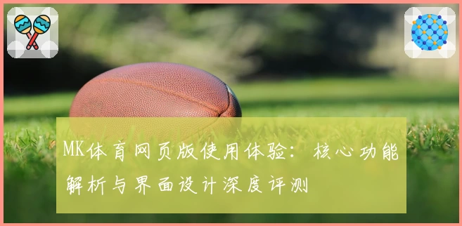 MK体育网页版使用体验：核心功能解析与界面设计深度评测