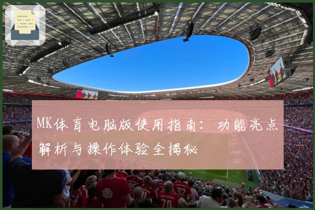 MK体育电脑版使用指南：功能亮点解析与操作体验全揭秘
