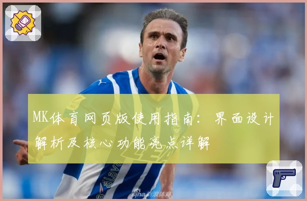 MK体育网页版使用指南：界面设计解析及核心功能亮点详解