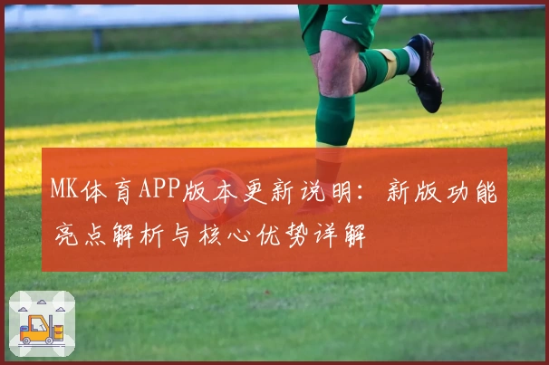 MK体育APP版本更新说明：新版功能亮点解析与核心优势详解