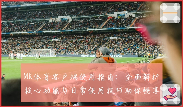 MK体育客户端使用指南：全面解析核心功能与日常使用技巧助你畅享体育魅力
