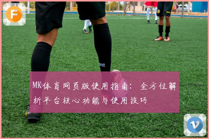 MK体育网页版使用指南：全方位解析平台核心功能与使用技巧