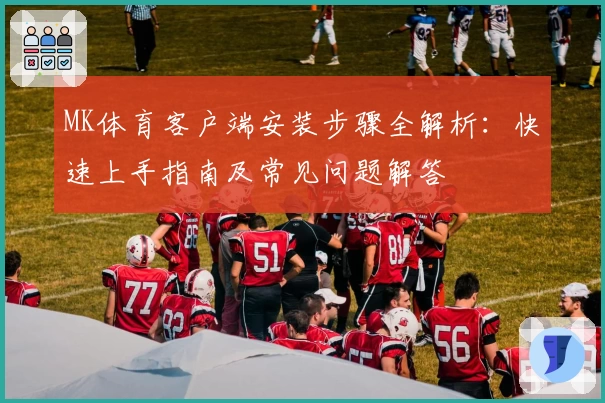 MK体育客户端安装步骤全解析：快速上手指南及常见问题解答