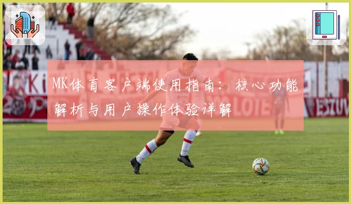 MK体育客户端使用指南：核心功能解析与用户操作体验详解