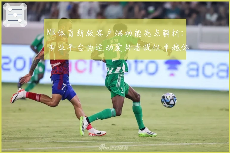 MK体育新版客户端功能亮点解析：专业平台为运动爱好者提供卓越体验