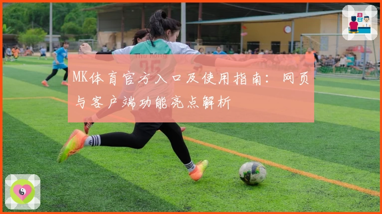 MK体育官方入口及使用指南：网页与客户端功能亮点解析