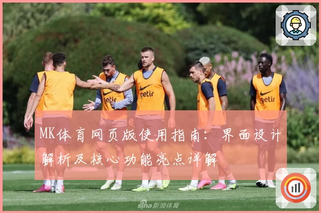 MK体育网页版使用指南：界面设计解析及核心功能亮点详解